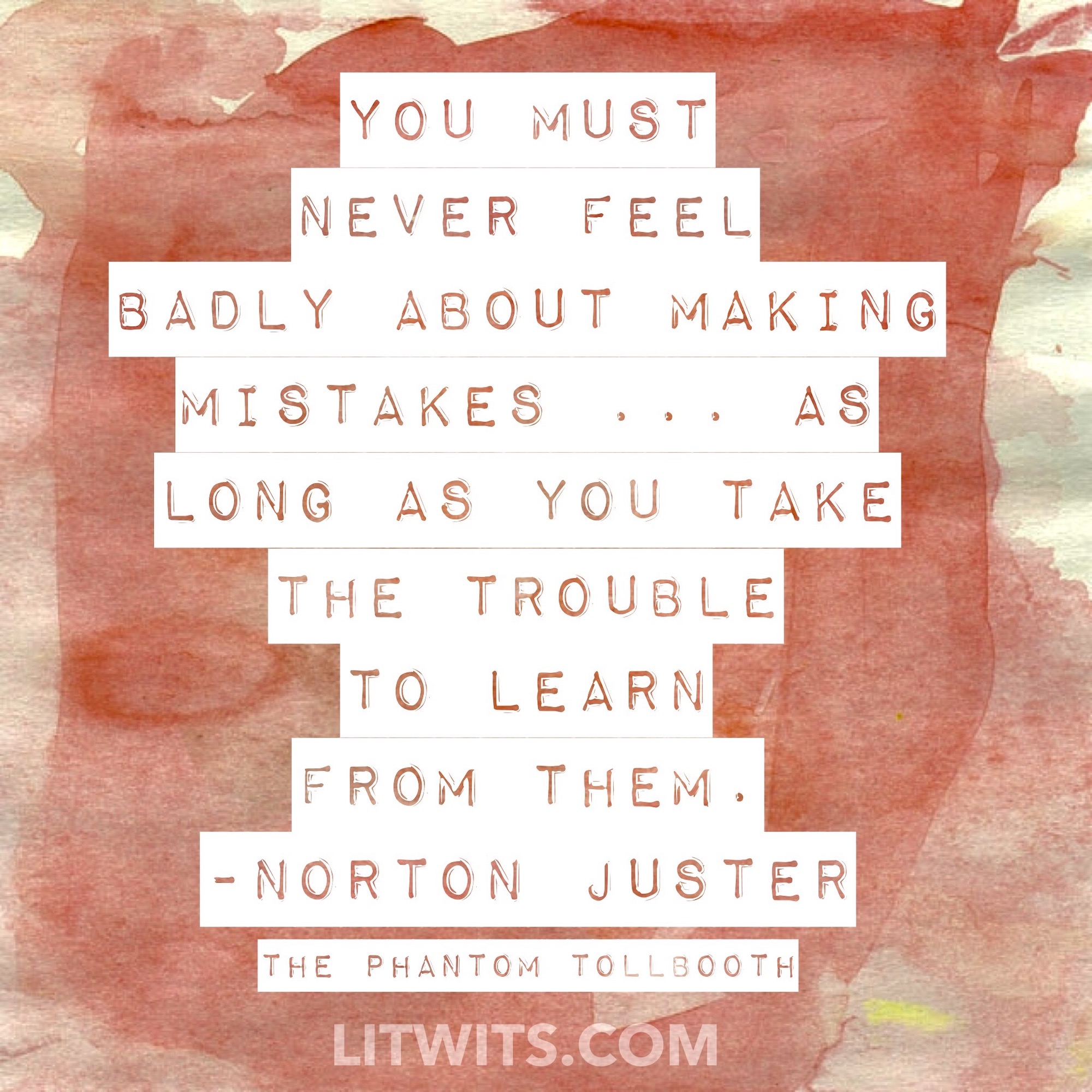 "You must never feel badly about making mistakes ...as long as you take the trouble to learn from them." -  quote from Norton Juster's THE PHANTOM TOLLBOOTH - LitWits Workshops